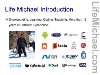 Life Michael Introduction
 Snowboarding. Learning. Coding. Teaching. More than 16
years of Practical Experience.
LifeMichael.com
 