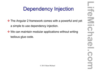 © 2013 Haim Michael
Dependency Injection
 The Angular 2 framework comes with a powerful and yet
a simple to use dependency injection.
 We can maintain modular applications without writing
tedious glue code.
LifeMichael.com
 