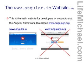 © 2013 Haim Michael
The www.angular.io Website (1/2)
 This is the main website for developers who want to use
the Angular framework. It replaces www.angularjs.org.
www.angular.io www.angularjs.org
LifeMichael.com
 