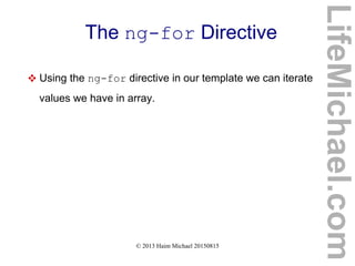 © 2013 Haim Michael 20150815
The ng-for Directive
 Using the ng-for directive in our template we can iterate
values we have in array.
LifeMichael.com
 