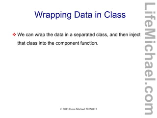 © 2013 Haim Michael 20150815
Wrapping Data in Class
 We can wrap the data in a separated class, and then inject
that class into the component function.
LifeMichael.com
 