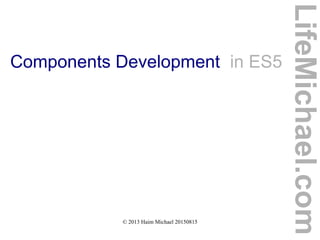 © 2013 Haim Michael 20150815
Components Development in ES5
LifeMichael.com
 