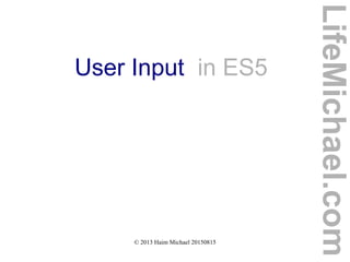 © 2013 Haim Michael 20150815
User Input in ES5
LifeMichael.com
 
