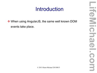 © 2013 Haim Michael 20150815
Introduction
 When using AngularJS, the same well known DOM
events take place.
LifeMichael.com
 