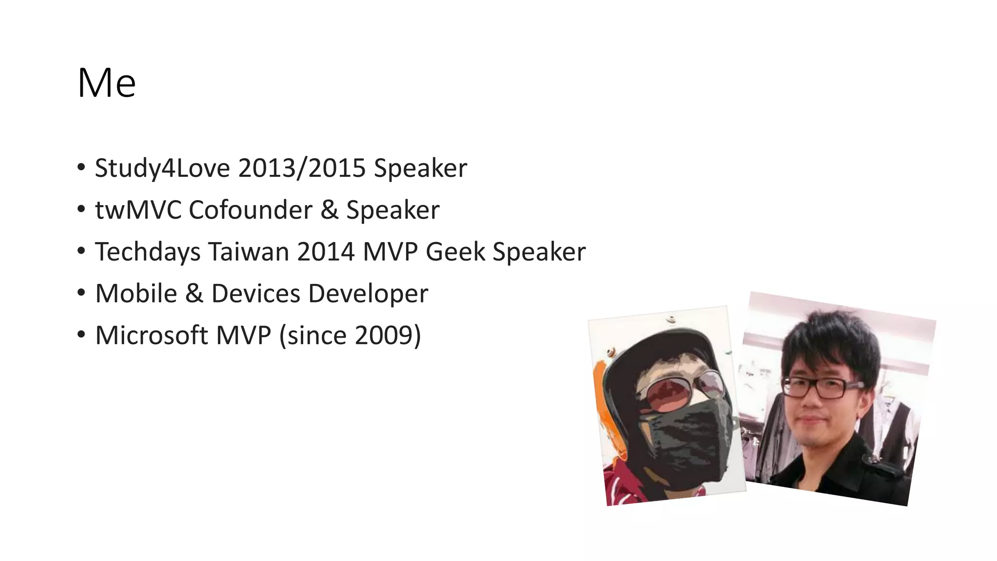 Me
• Study4Love 2013/2015 Speaker
• twMVC Cofounder & Speaker
• Techdays Taiwan 2014 MVP Geek Speaker
• Mobile & Devices Developer
• Microsoft MVP (since 2009)
 