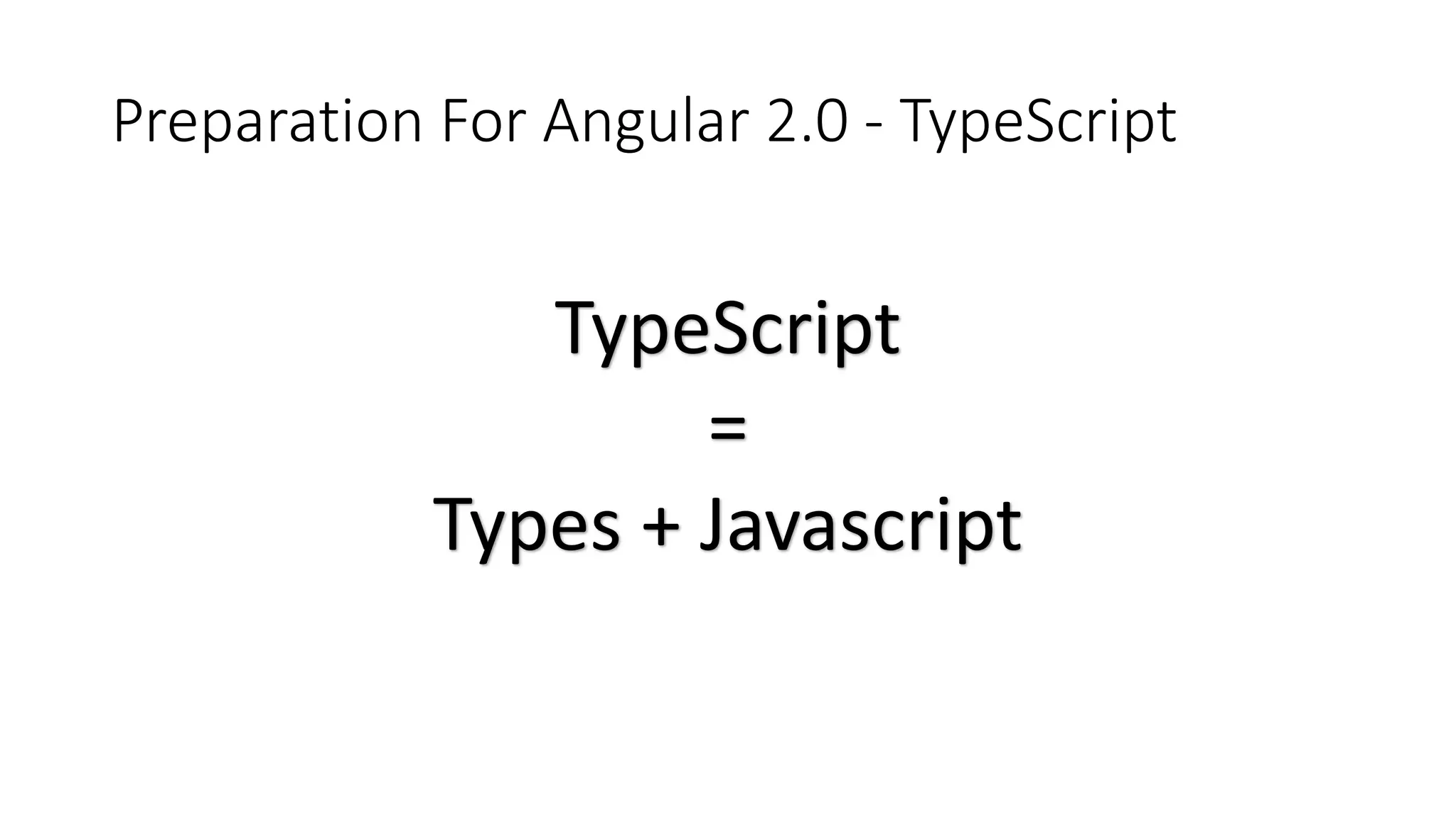 Preparation For Angular 2.0 - TypeScript
TypeScript
=
Types + Javascript
 