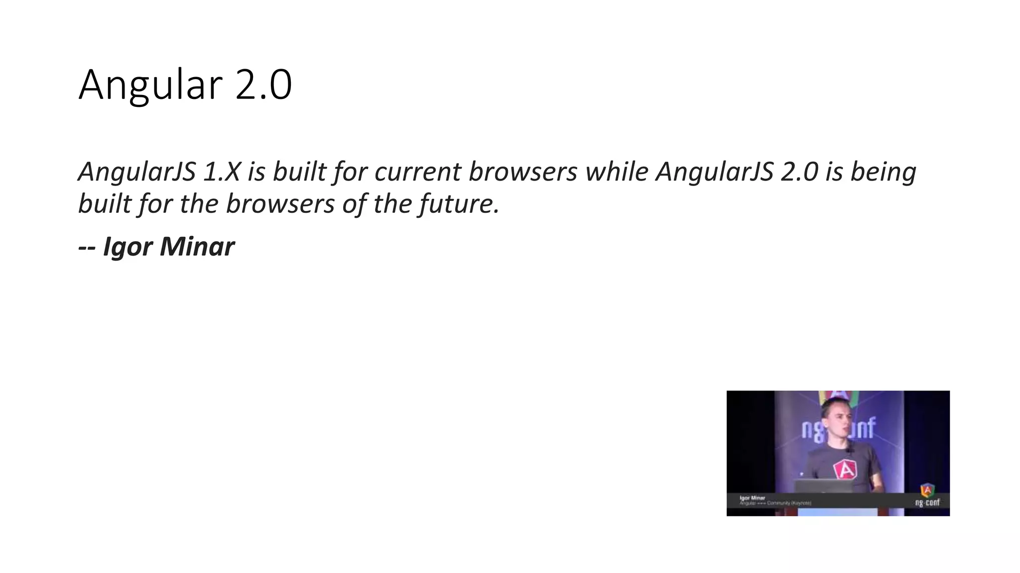 Angular 2.0
AngularJS 1.X is built for current browsers while AngularJS 2.0 is being
built for the browsers of the future.
-- Igor Minar
 