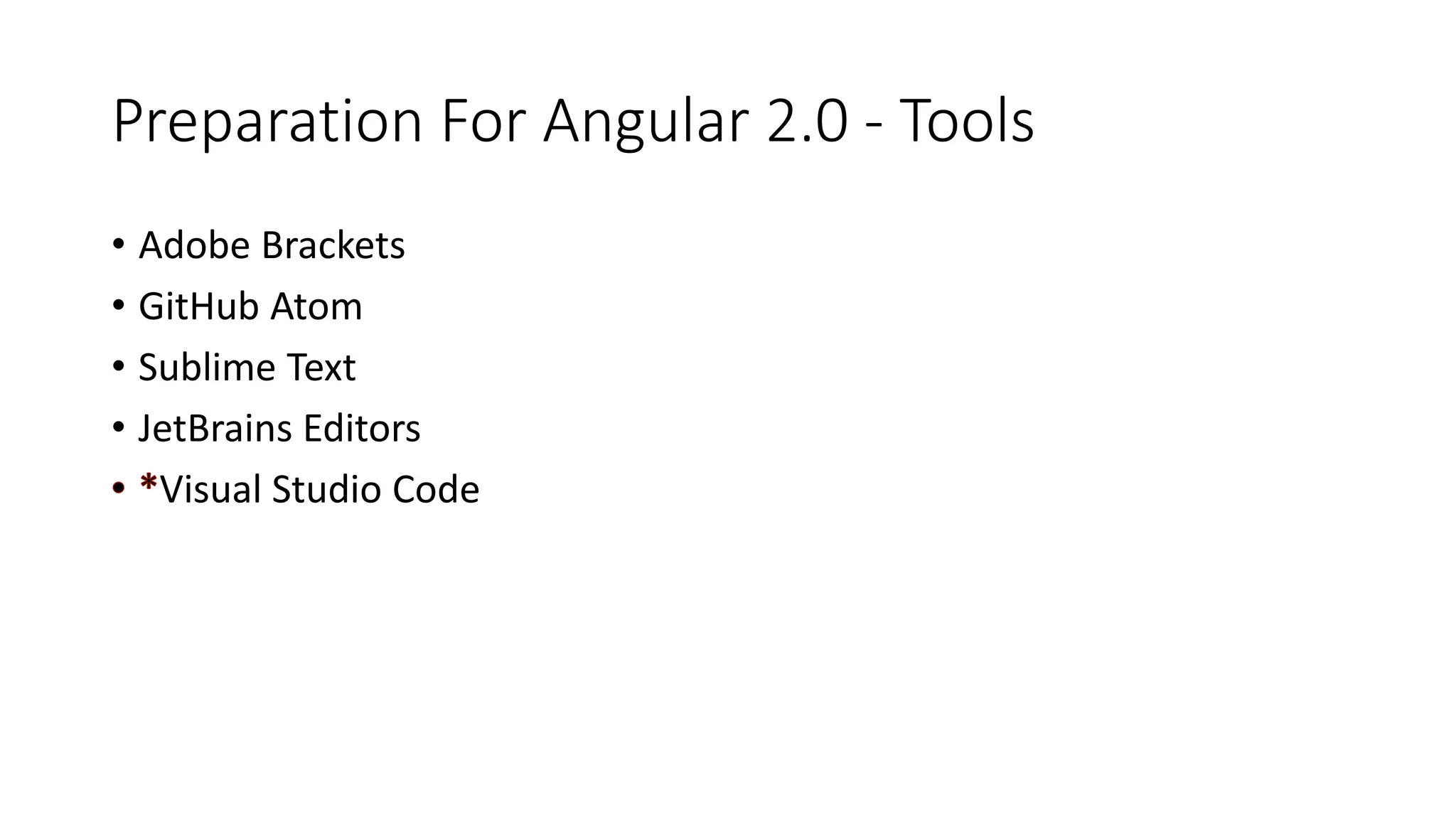 Preparation For Angular 2.0 - Tools
• Adobe Brackets
• GitHub Atom
• Sublime Text
• JetBrains Editors
Visual Studio Code
 
