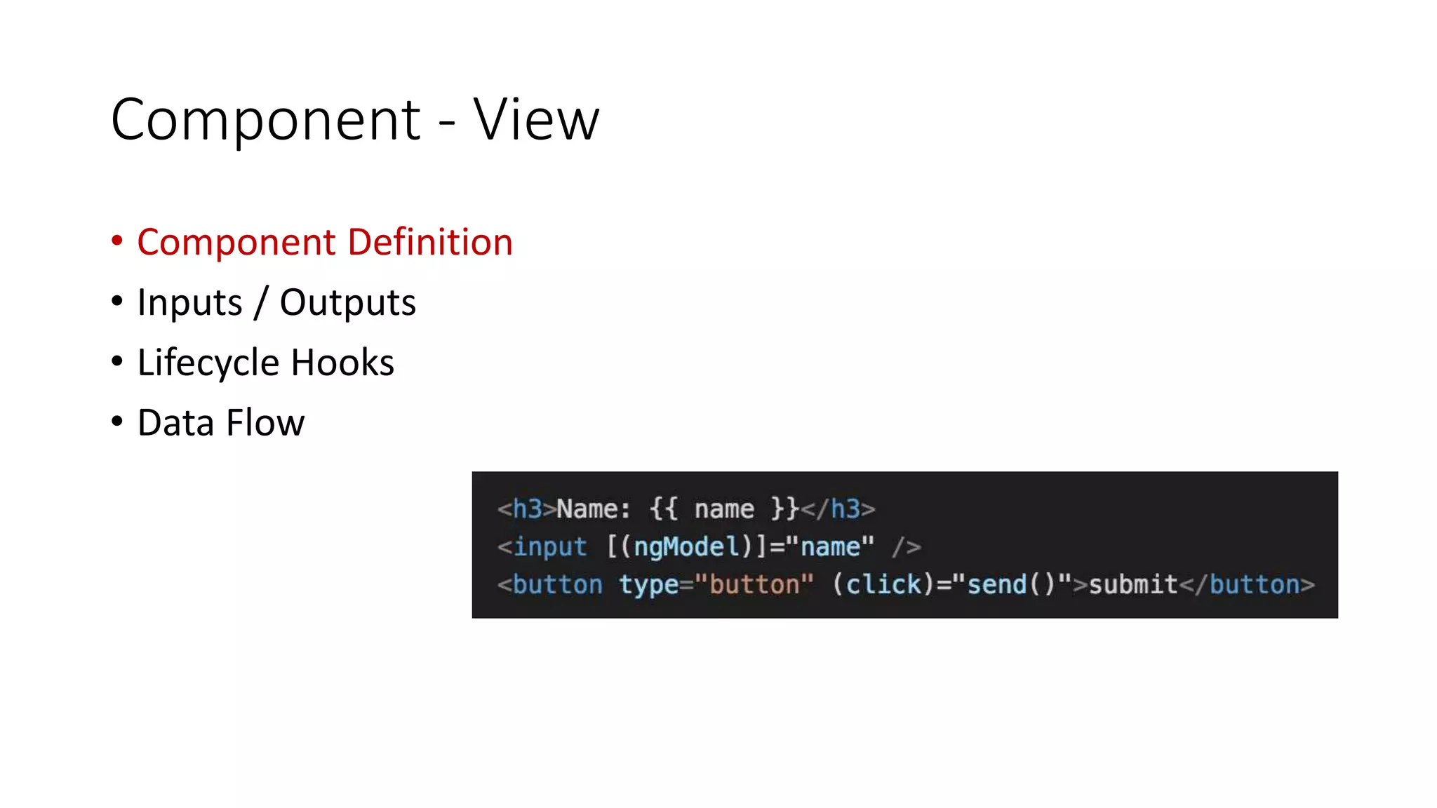 Component - View
• Component Definition
• Inputs / Outputs
• Lifecycle Hooks
• Data Flow
 