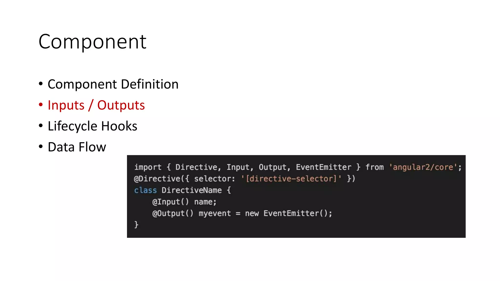 Component
• Component Definition
• Inputs / Outputs
• Lifecycle Hooks
• Data Flow
 