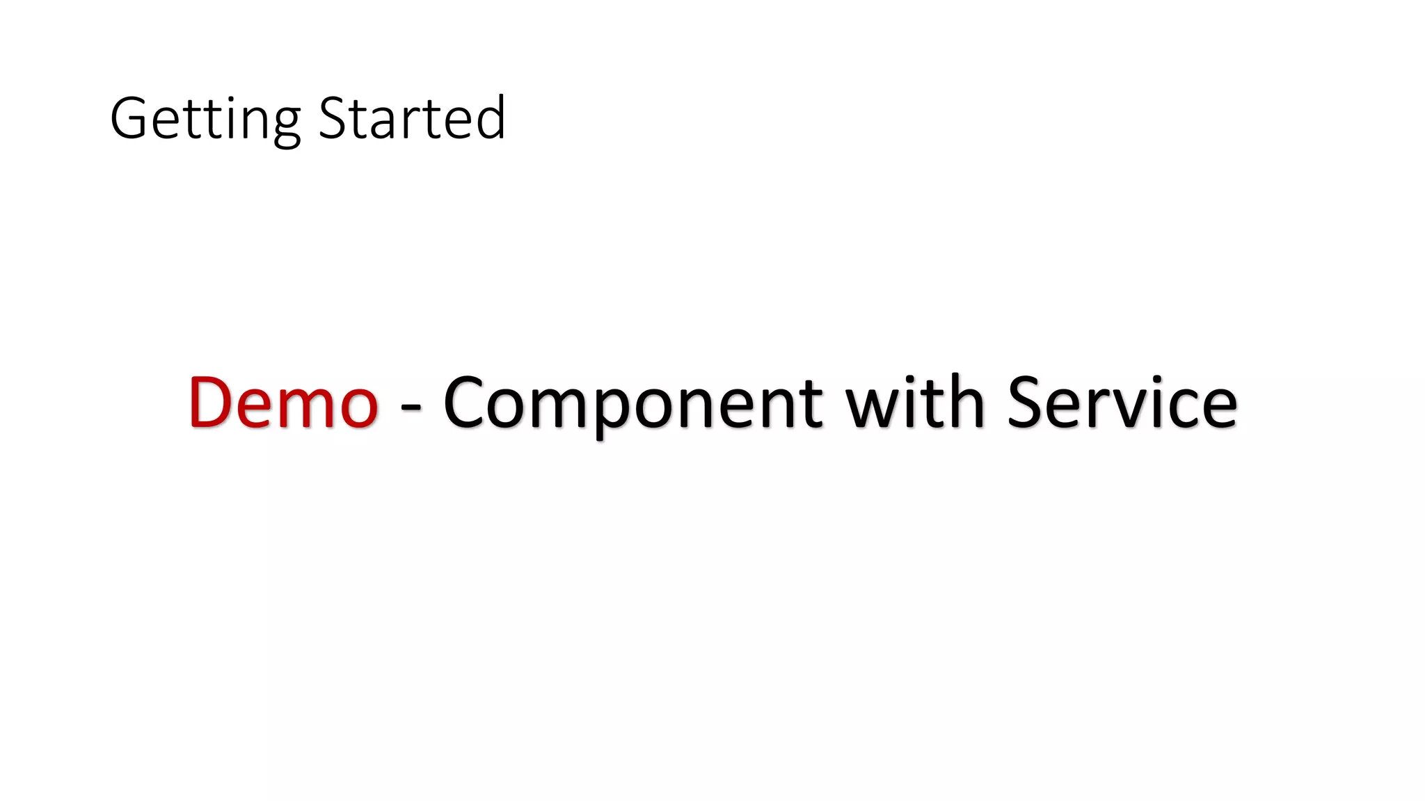 Getting Started
Demo - Component with Service
 