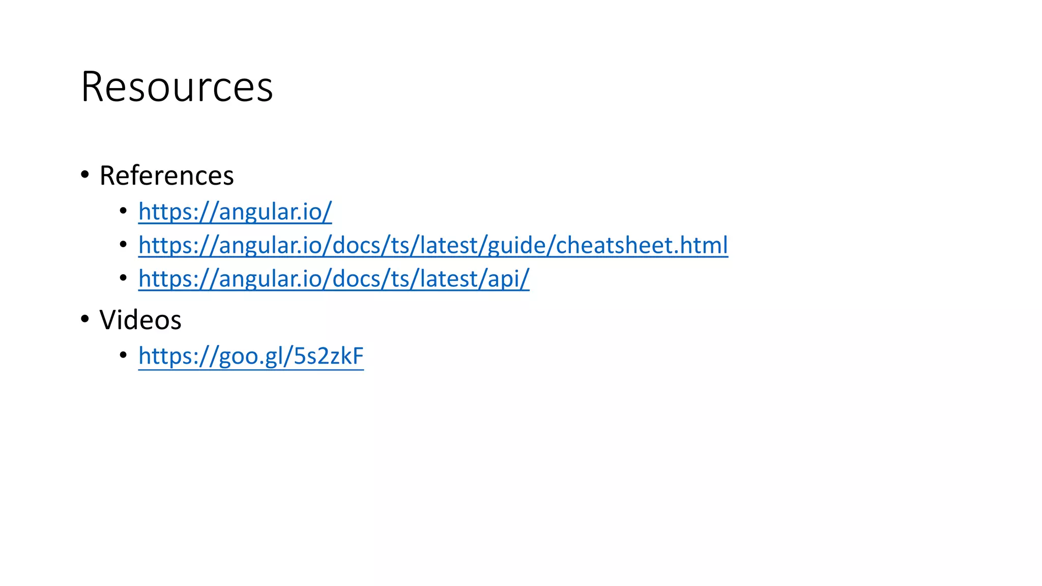 Resources
• References
• https://angular.io/
• https://angular.io/docs/ts/latest/guide/cheatsheet.html
• https://angular.io/docs/ts/latest/api/
• Videos
• https://goo.gl/5s2zkF
 