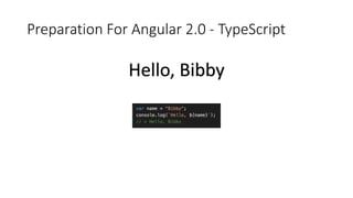 Preparation For Angular 2.0 - TypeScript
Hello, Bibby
 