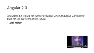Angular 2.0
AngularJS 1.X is built for current browsers while AngularJS 2.0 is being
built for the browsers of the future.
-- Igor Minar
 
