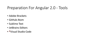Preparation For Angular 2.0 - Tools
• Adobe Brackets
• GitHub Atom
• Sublime Text
• JetBrains Editors
Visual Studio Code
 