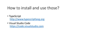 How to install and use those?
• TypeScript
http://www.typescriptlang.org
• Visual Studio Code
https://code.visualstudio.com
 