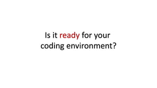 Is it ready for your
coding environment?
 