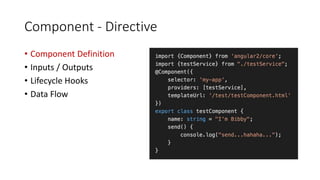 Component - Directive
• Component Definition
• Inputs / Outputs
• Lifecycle Hooks
• Data Flow
 