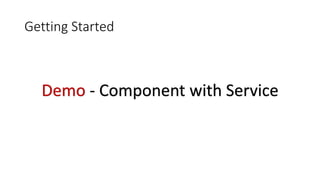 Getting Started
Demo - Component with Service
 