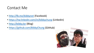Contact Me
• http://fb.me/bibbynet (Facebook)
• https://tw.linkedin.com/in/bibbychung (Linkedin)
• http://bibby.be (Blog)
• https://github.com/BibbyChung (GitHub)
 