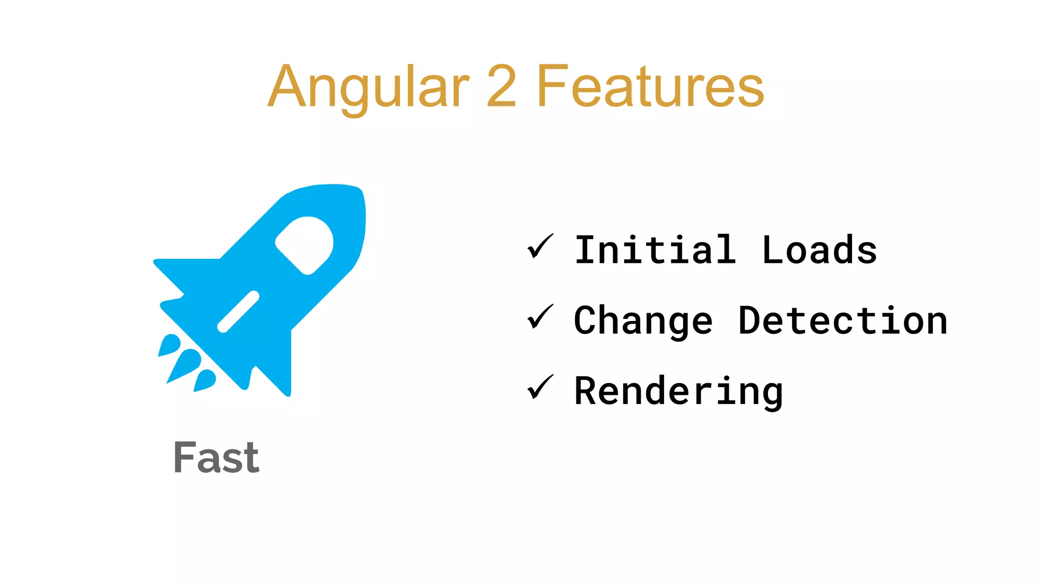 Fast
Angular 2 Features
 Initial Loads
 Change Detection
 Rendering
 