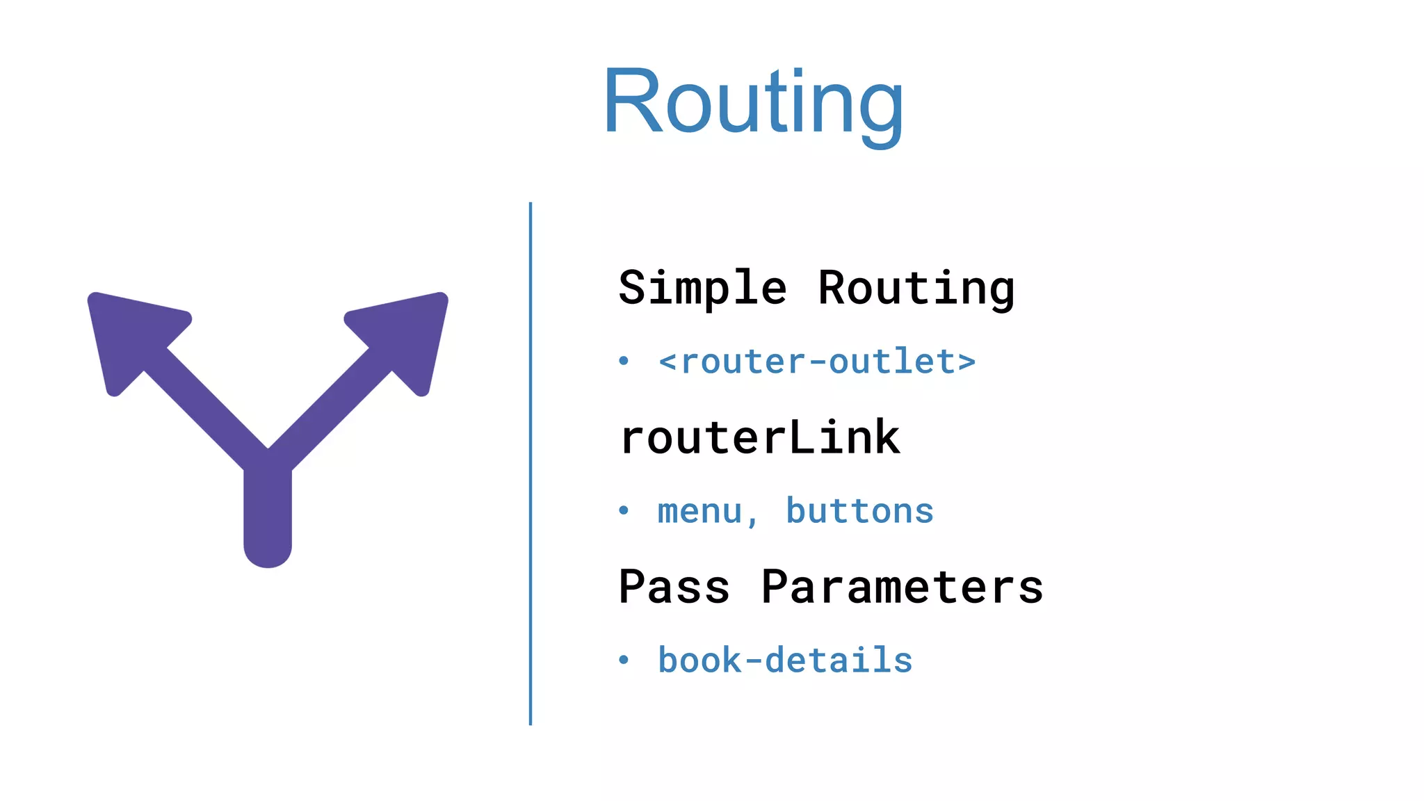Simple Routing
• <router-outlet>
routerLink
• menu, buttons
Pass Parameters
• book-details
Routing
 