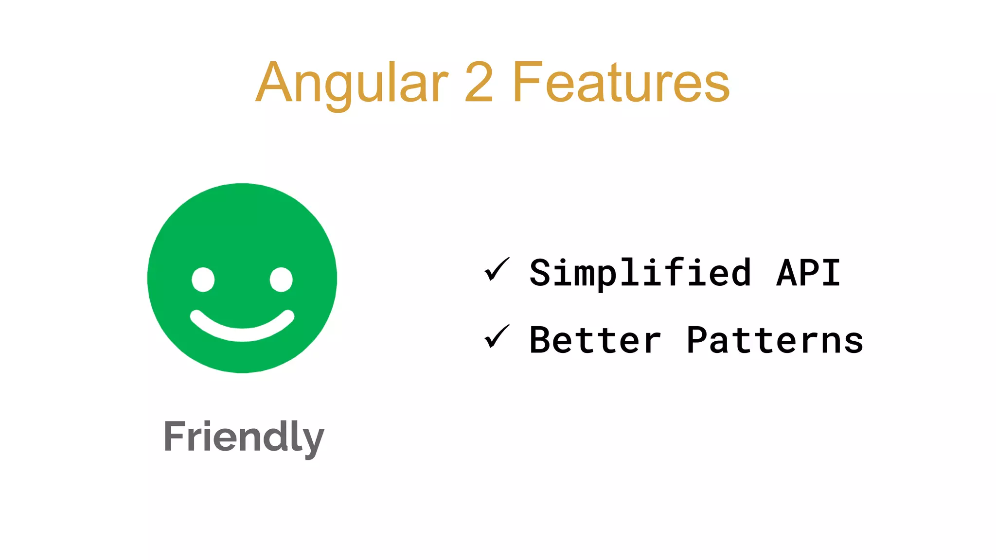 Friendly
Angular 2 Features
 Simplified API
 Better Patterns
 