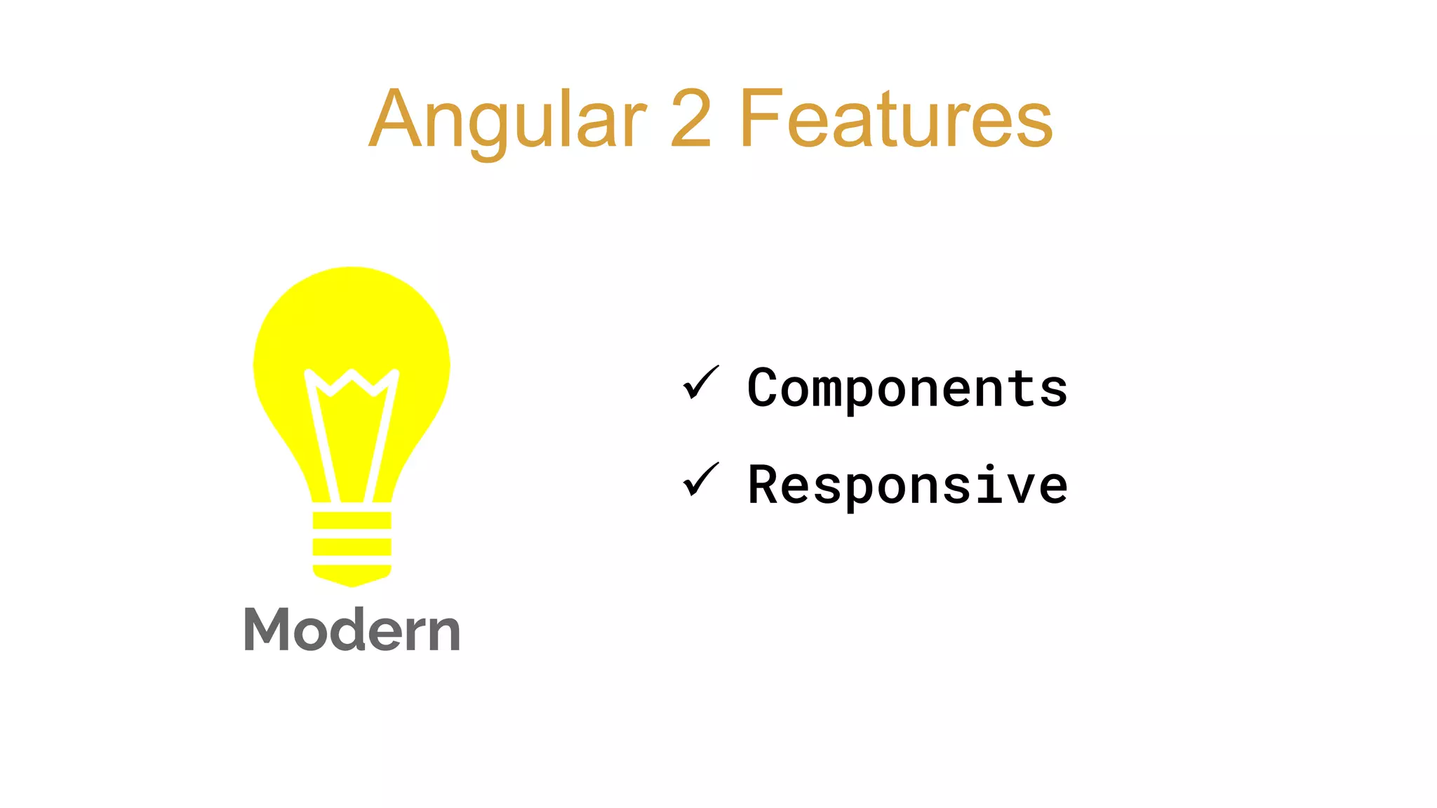 Modern
Angular 2 Features
 Components
 Responsive
 