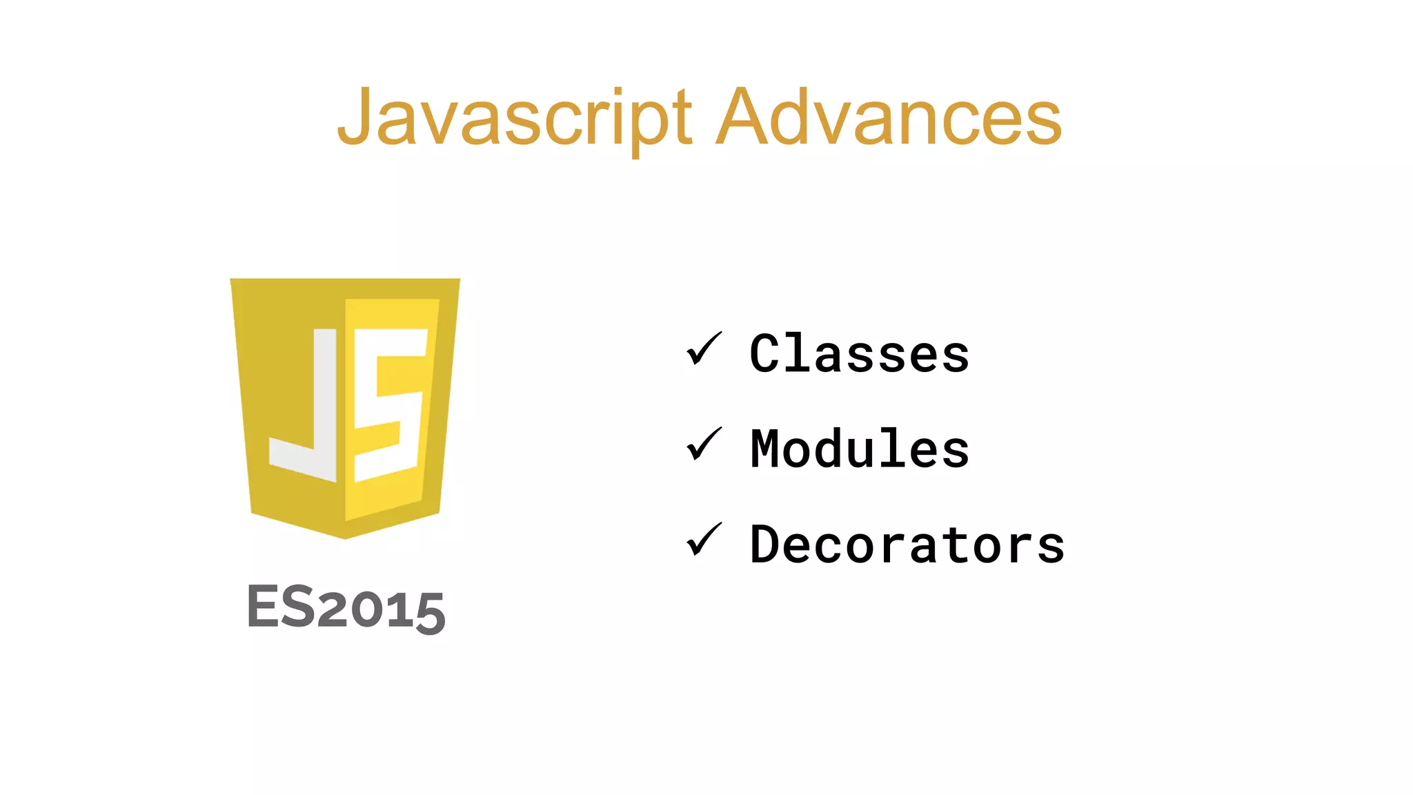 ES2015
Javascript Advances
 Classes
 Modules
 Decorators
 