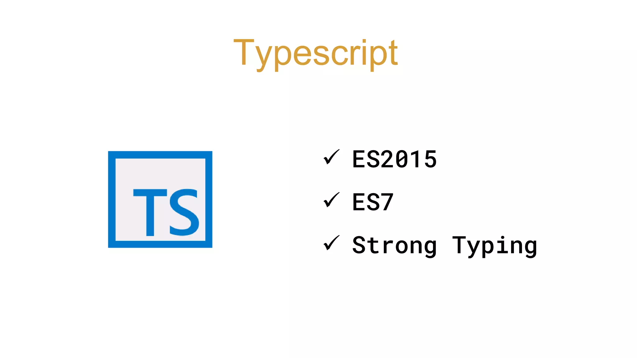 Typescript
 ES2015
 ES7
 Strong Typing
 
