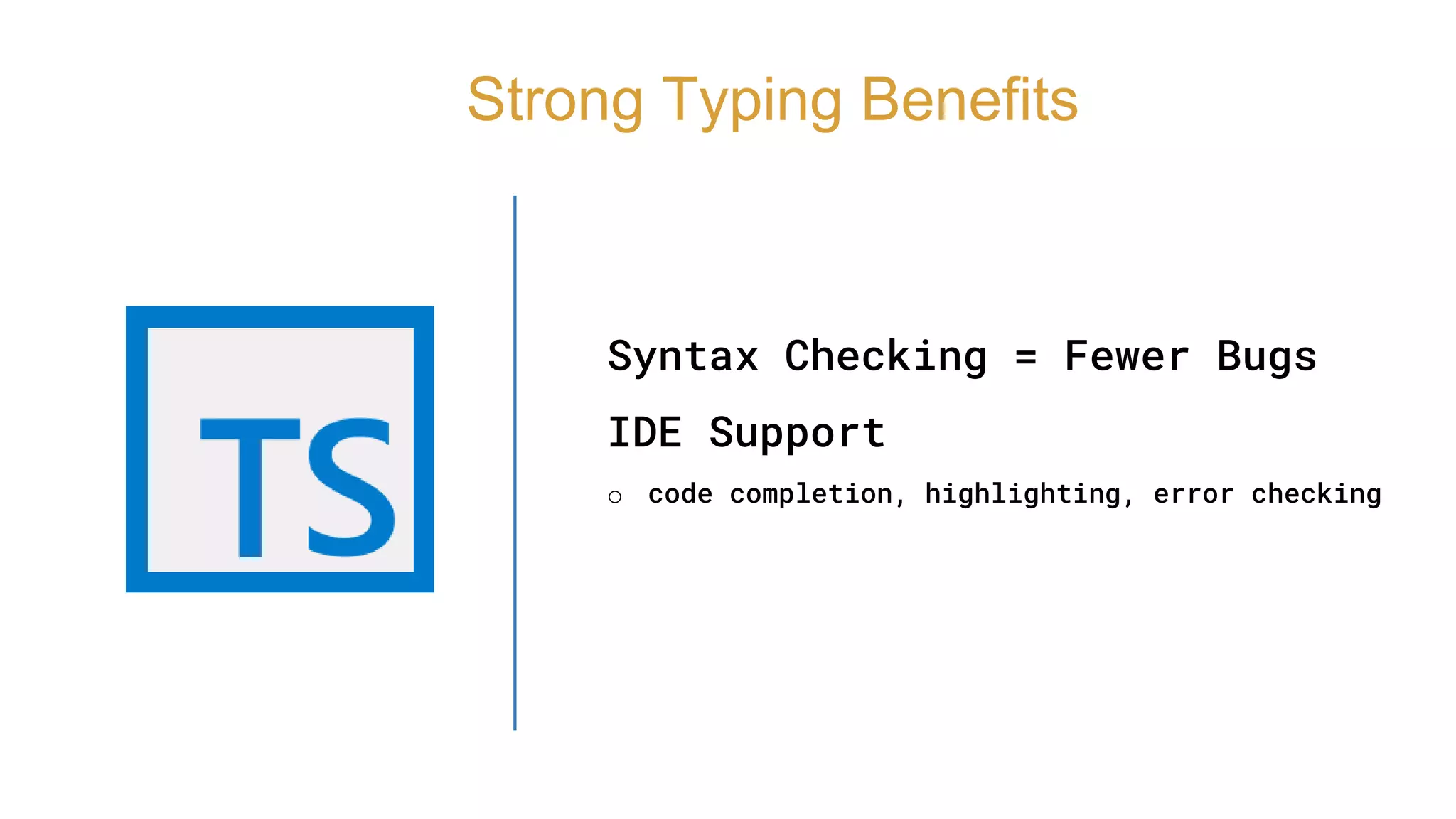 Syntax Checking = Fewer Bugs
IDE Support
o code completion, highlighting, error checking
Strong Typing Benefits
 
