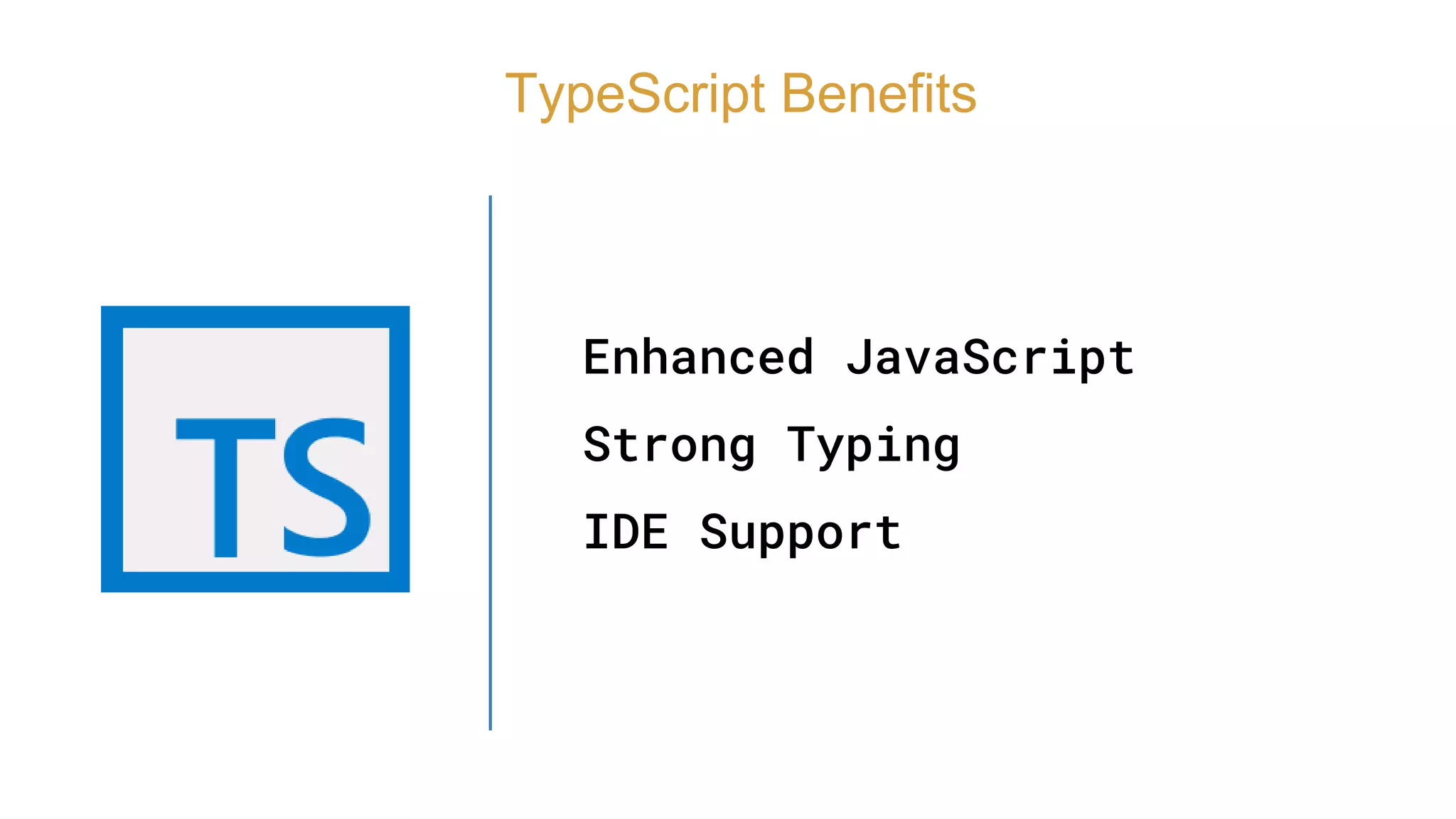 Enhanced JavaScript
Strong Typing
IDE Support
TypeScript Benefits
 