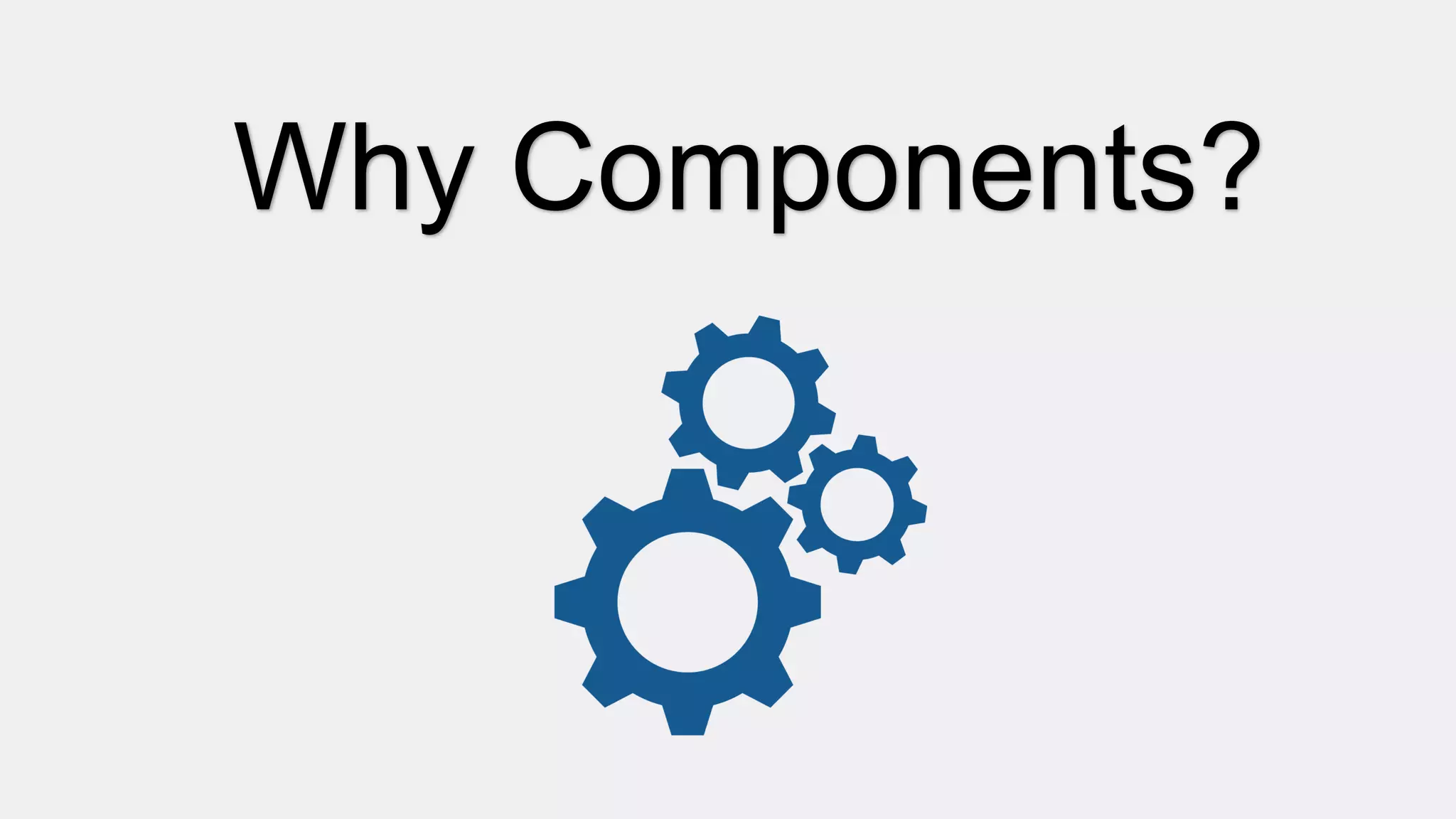 Why Components?
 