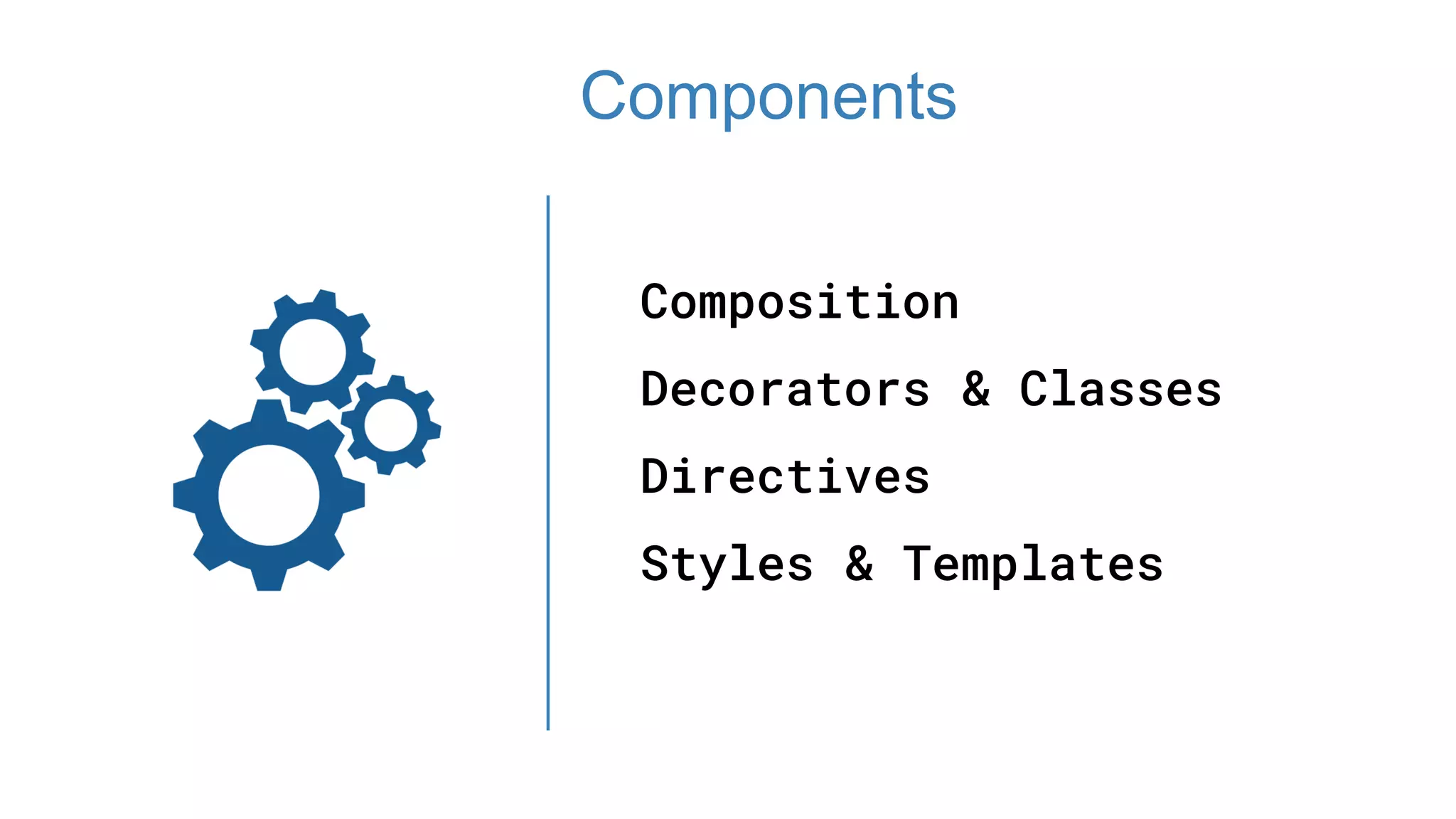 Composition
Decorators & Classes
Directives
Styles & Templates
Components
 