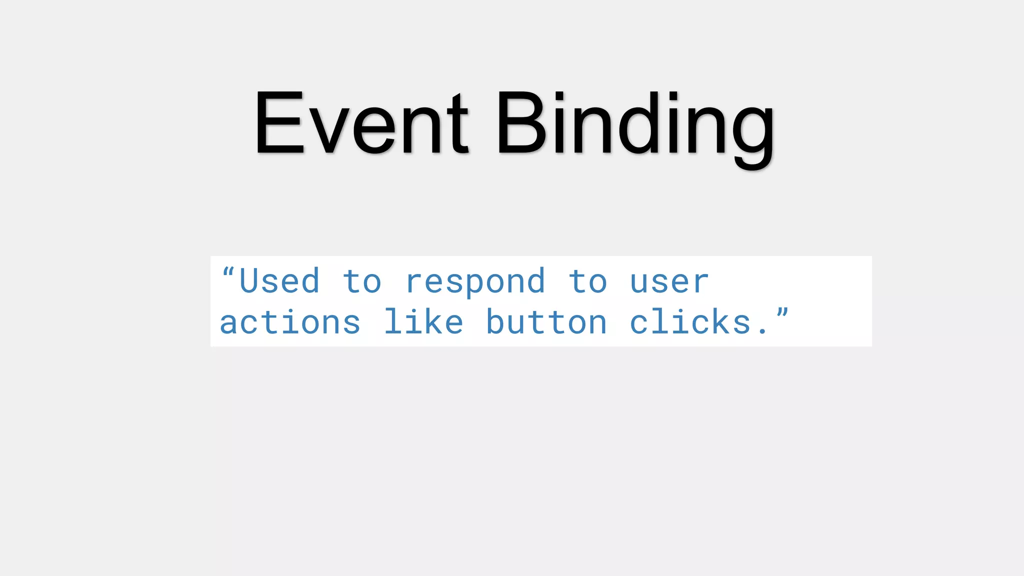 Event Binding
“Used to respond to user
actions like button clicks.”
 