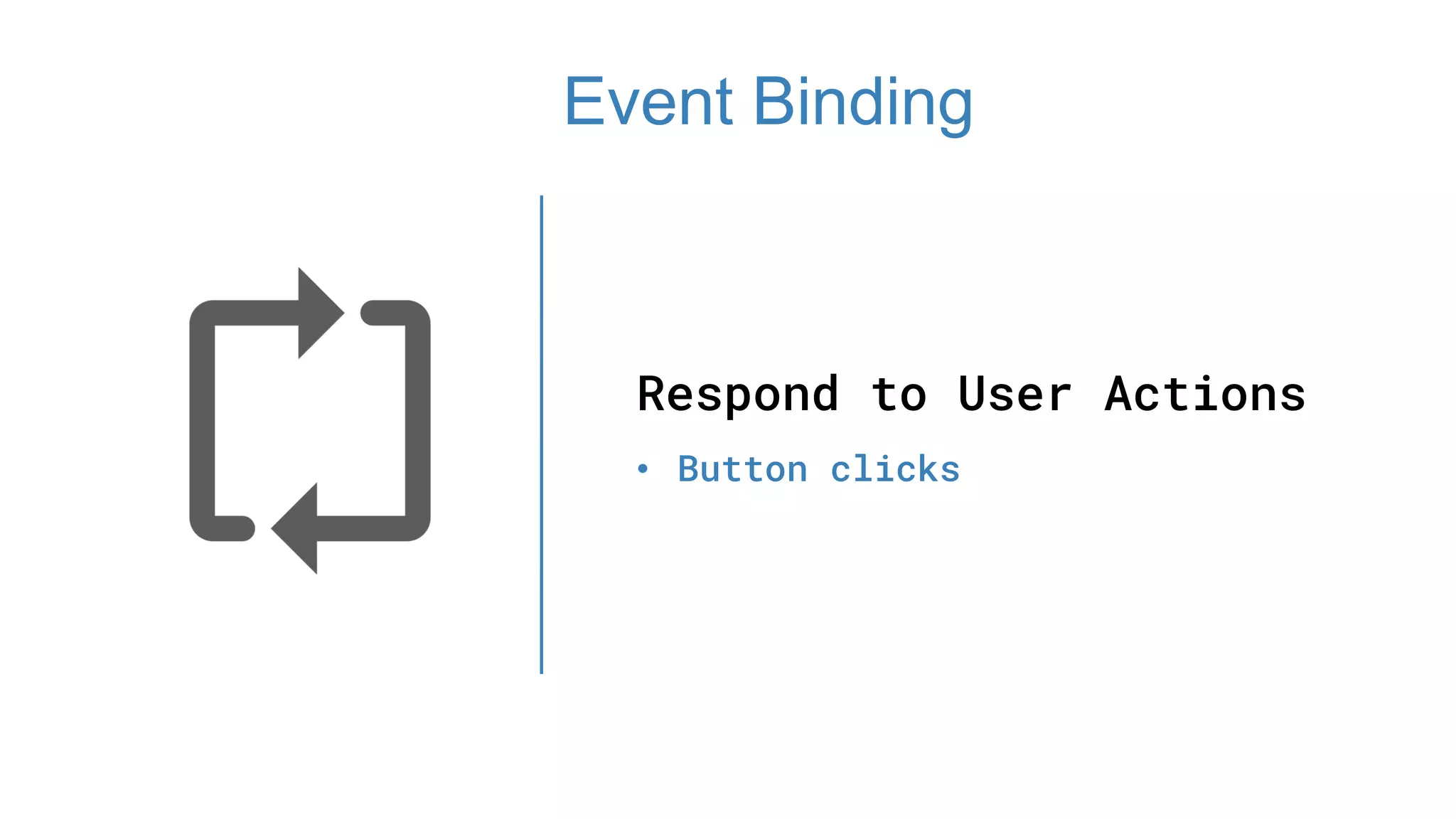 Respond to User Actions
• Button clicks
Event Binding
 