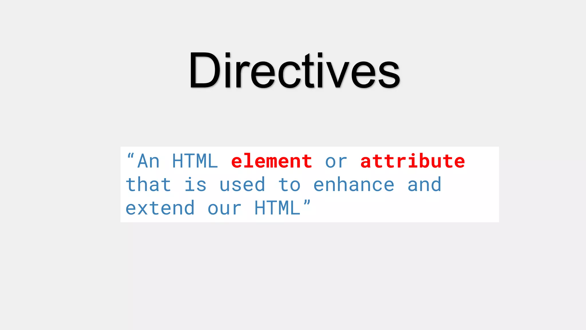 Directives
“An HTML element or attribute
that is used to enhance and
extend our HTML”
 