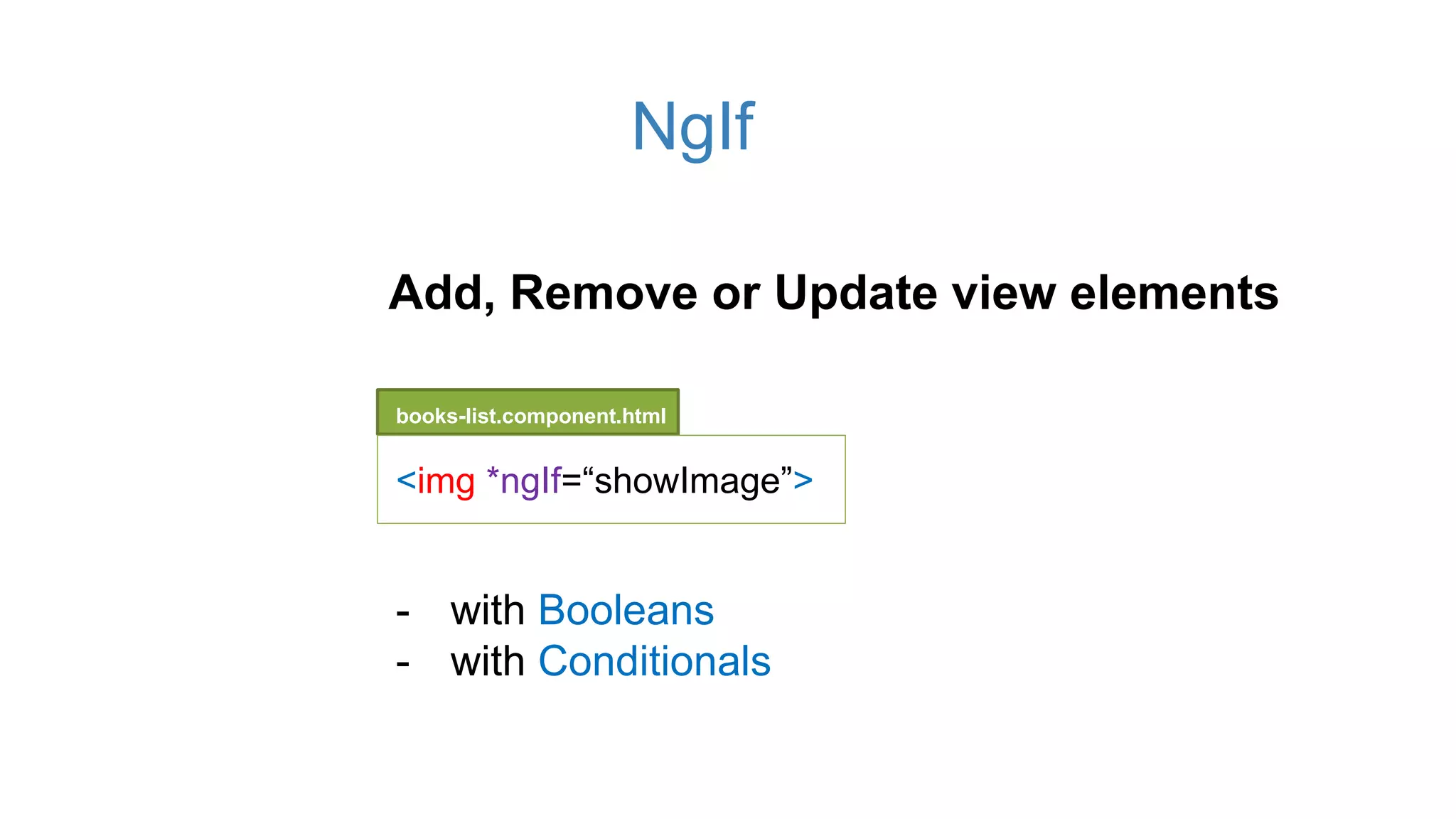 NgIf
books-list.component.html
<img *ngIf=“showImage”>
Add, Remove or Update view elements
- with Booleans
- with Conditionals
 