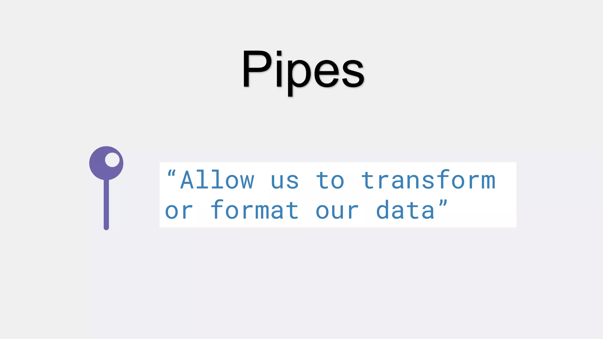 Pipes
“Allow us to transform
or format our data”
 