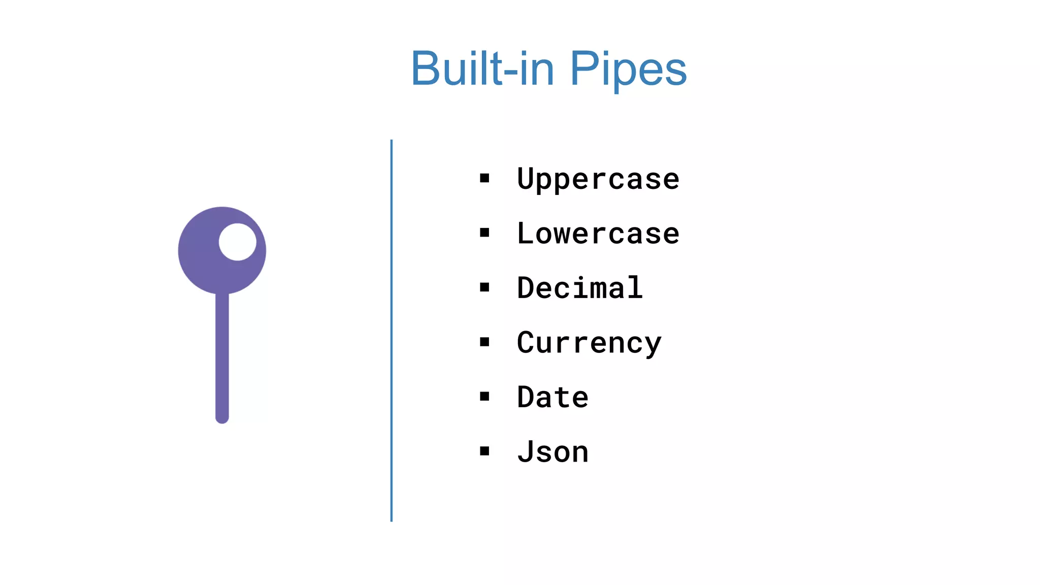  Uppercase
 Lowercase
 Decimal
 Currency
 Date
 Json
Built-in Pipes
 