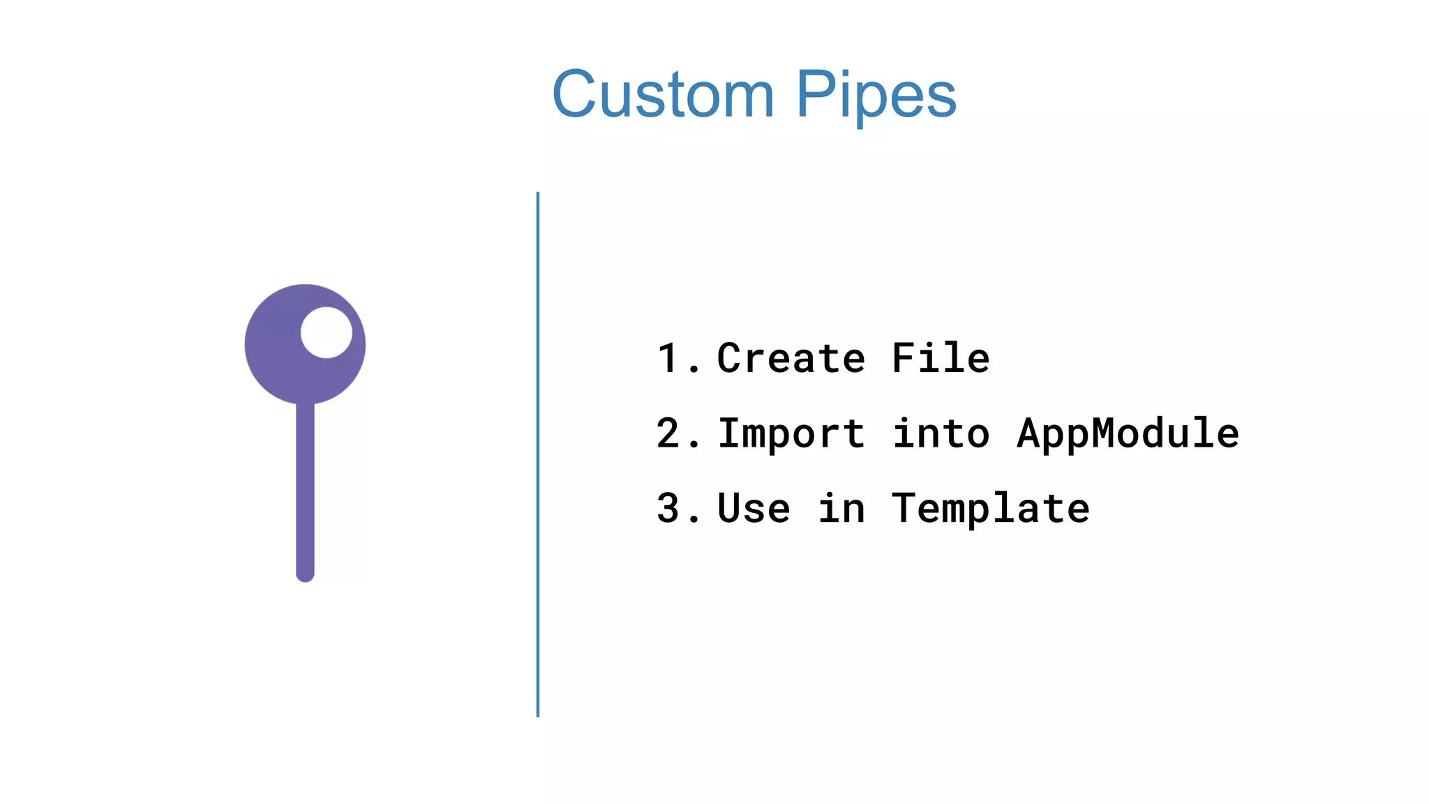 1. Create File
2. Import into AppModule
3. Use in Template
Custom Pipes
 