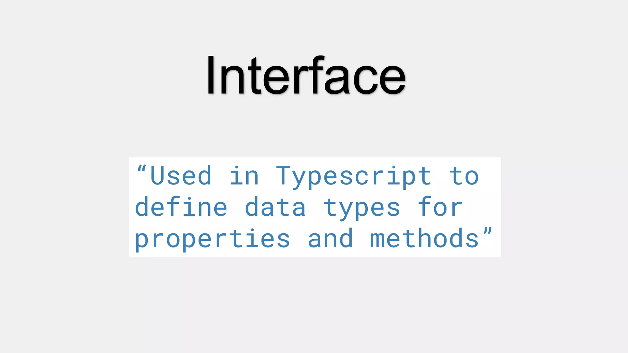 Interface
“Used in Typescript to
define data types for
properties and methods”
 
