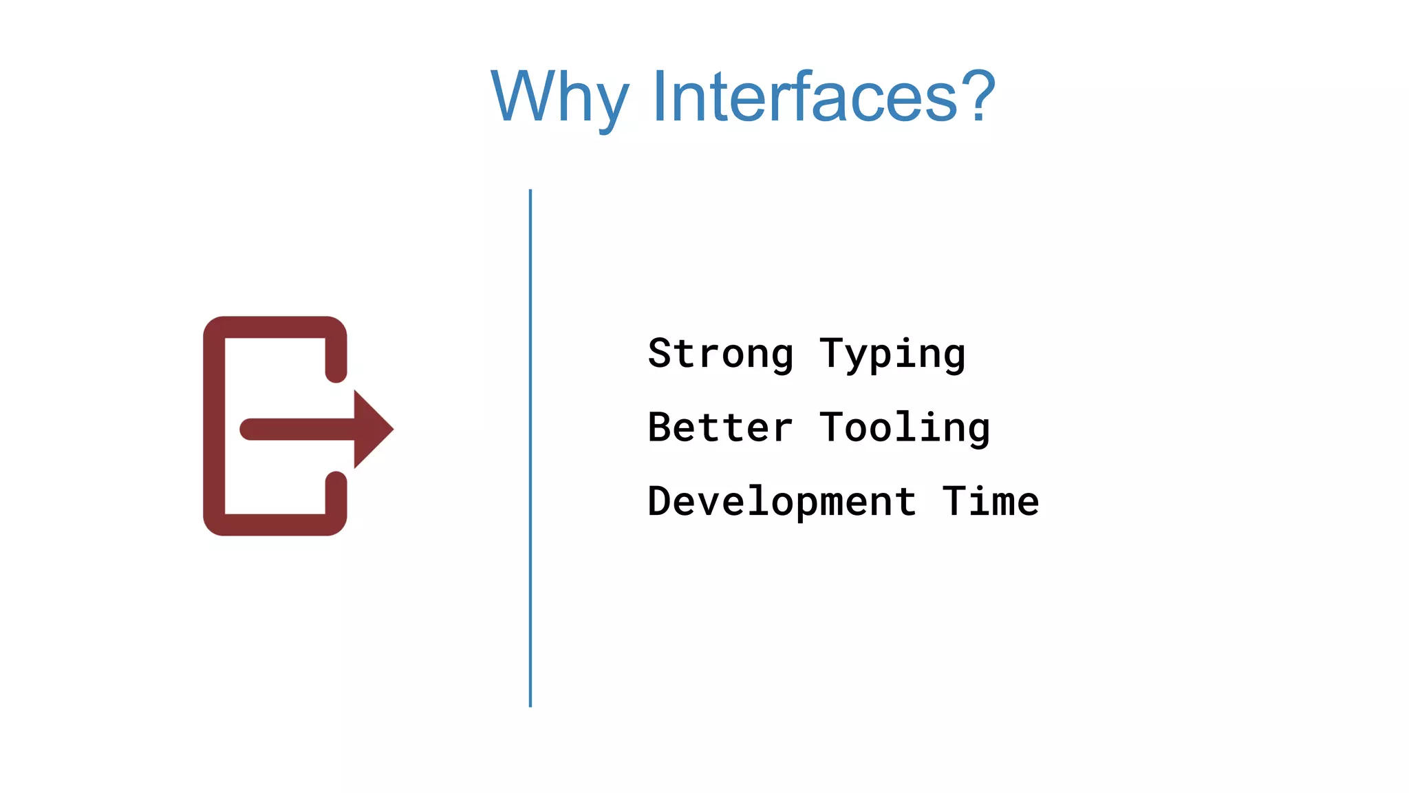 Strong Typing
Better Tooling
Development Time
Why Interfaces?
 