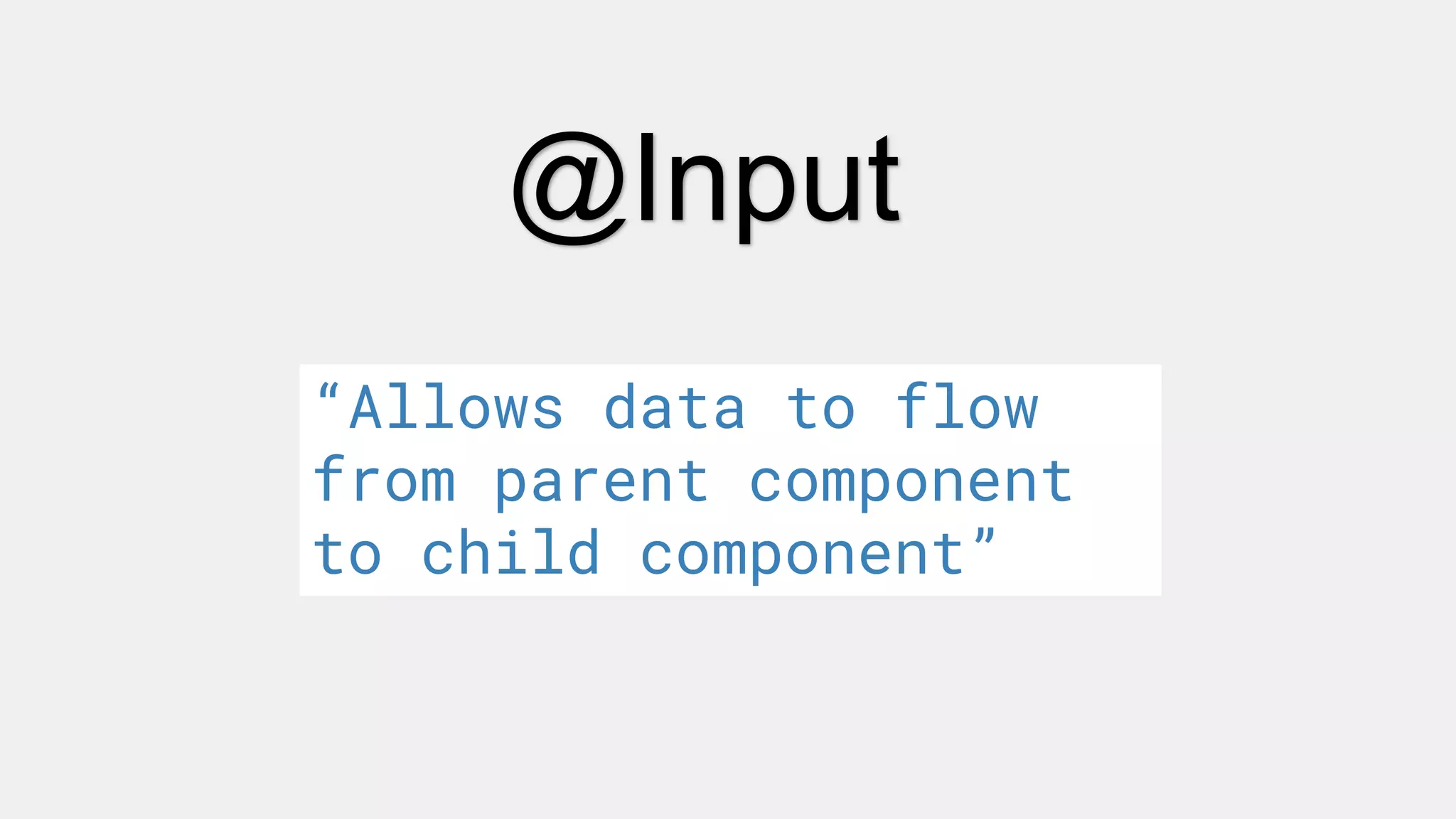 @Input
“Allows data to flow
from parent component
to child component”
 
