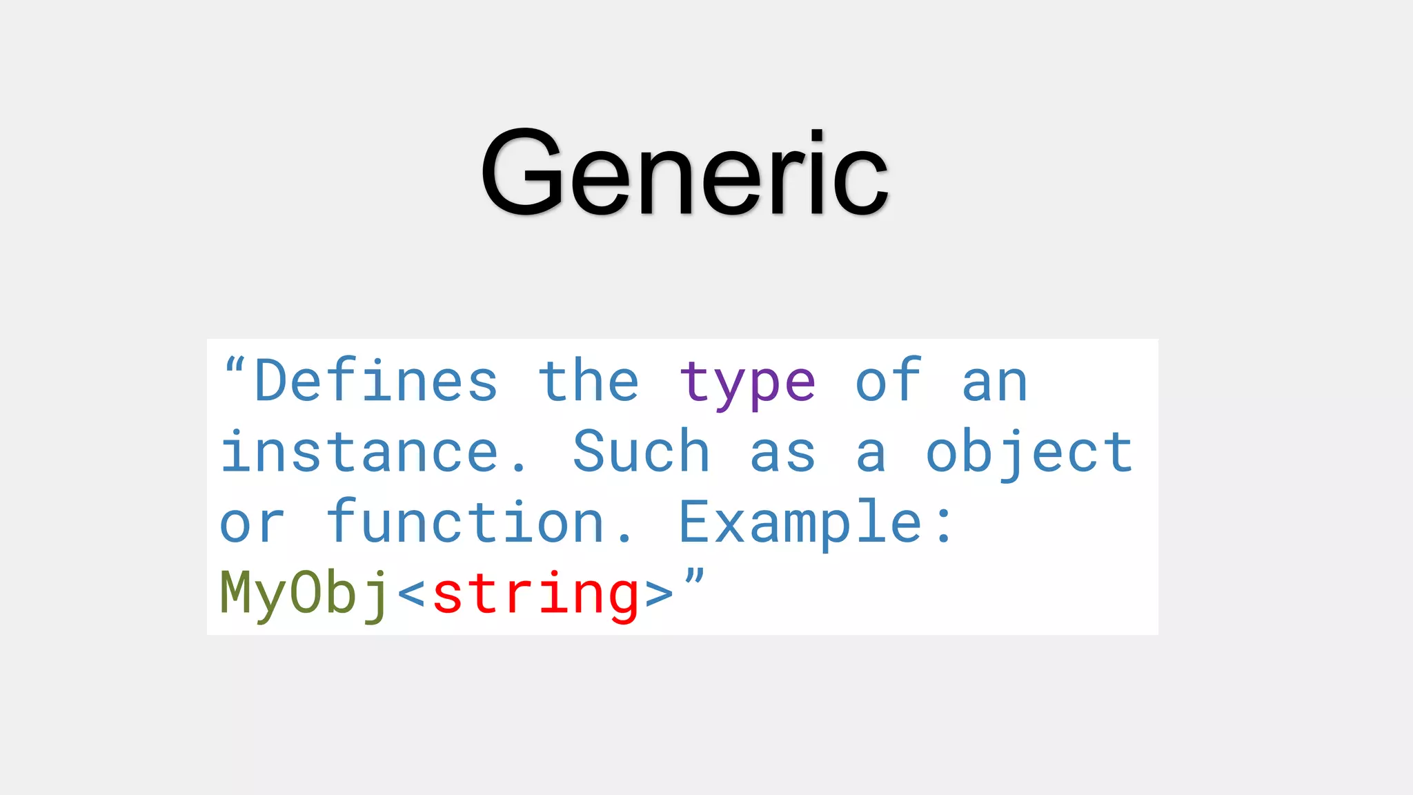 Generic
“Defines the type of an
instance. Such as a object
or function. Example:
MyObj<string>”
 