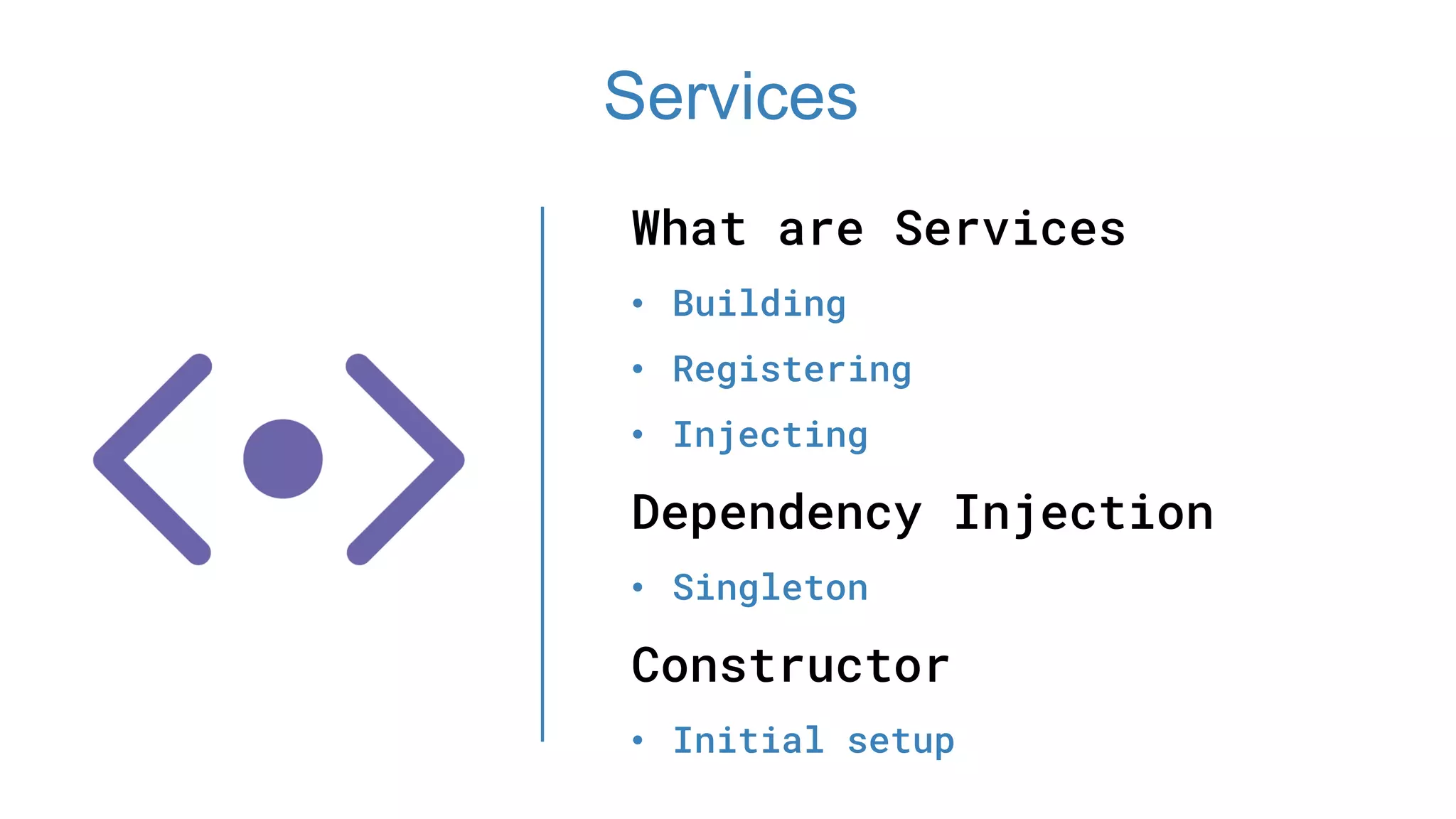 What are Services
• Building
• Registering
• Injecting
Dependency Injection
• Singleton
Constructor
• Initial setup
Services
 