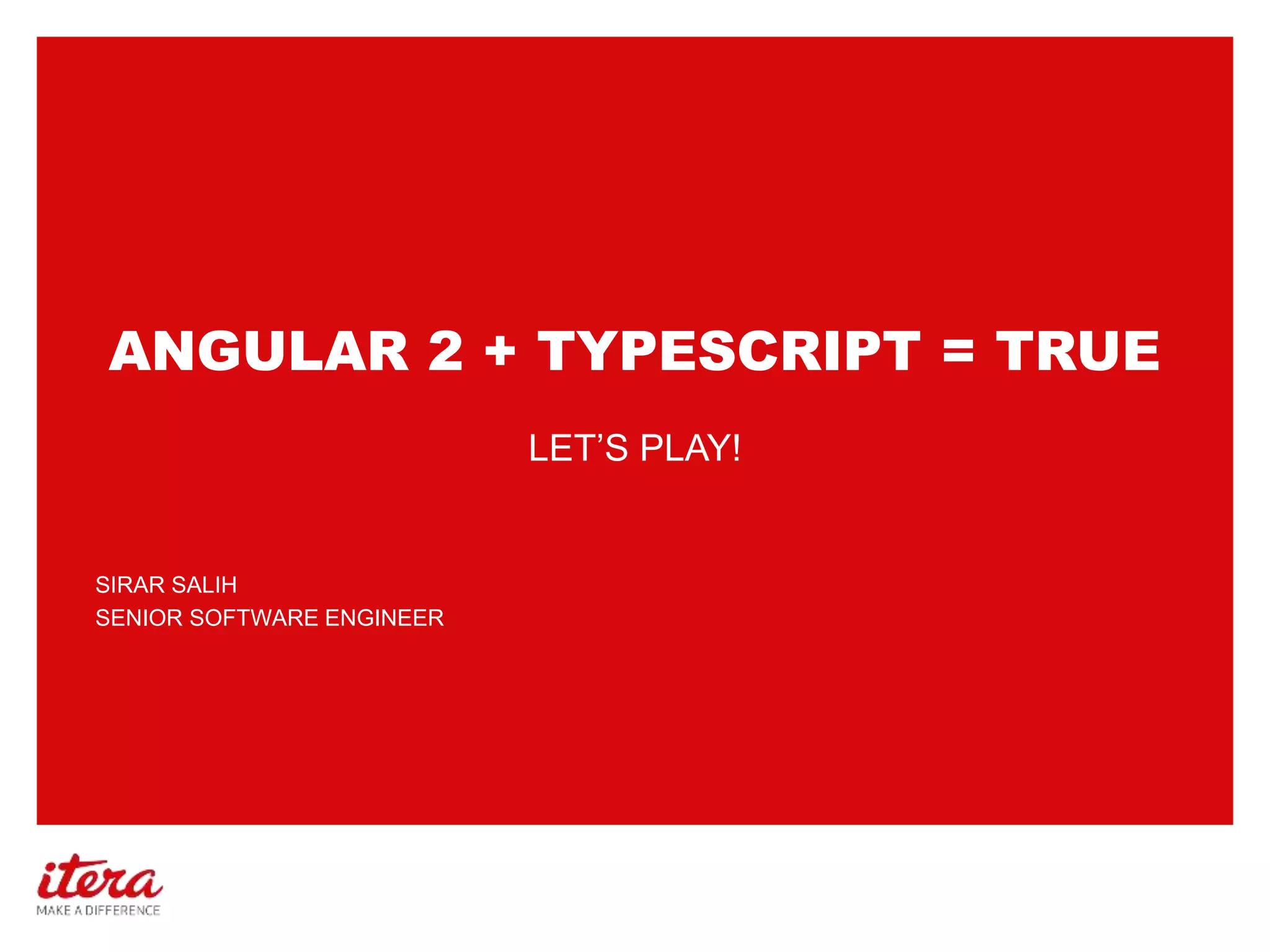 ANGULAR 2 + TYPESCRIPT = TRUE
SIRAR SALIH
SENIOR SOFTWARE ENGINEER
LET’S PLAY!