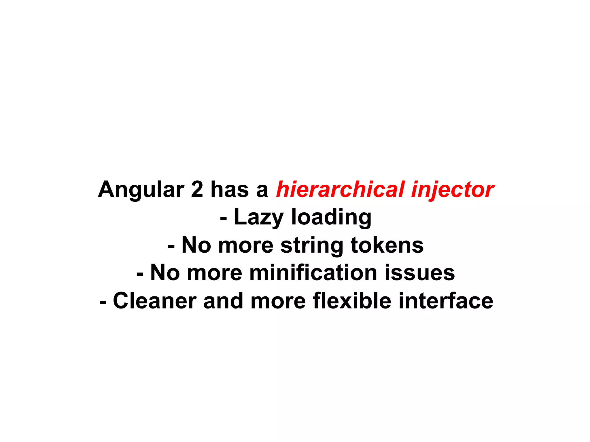 Angular 2 has a hierarchical injector
- Lazy loading
- No more string tokens
- No more minification issues
- Cleaner and more flexible interface