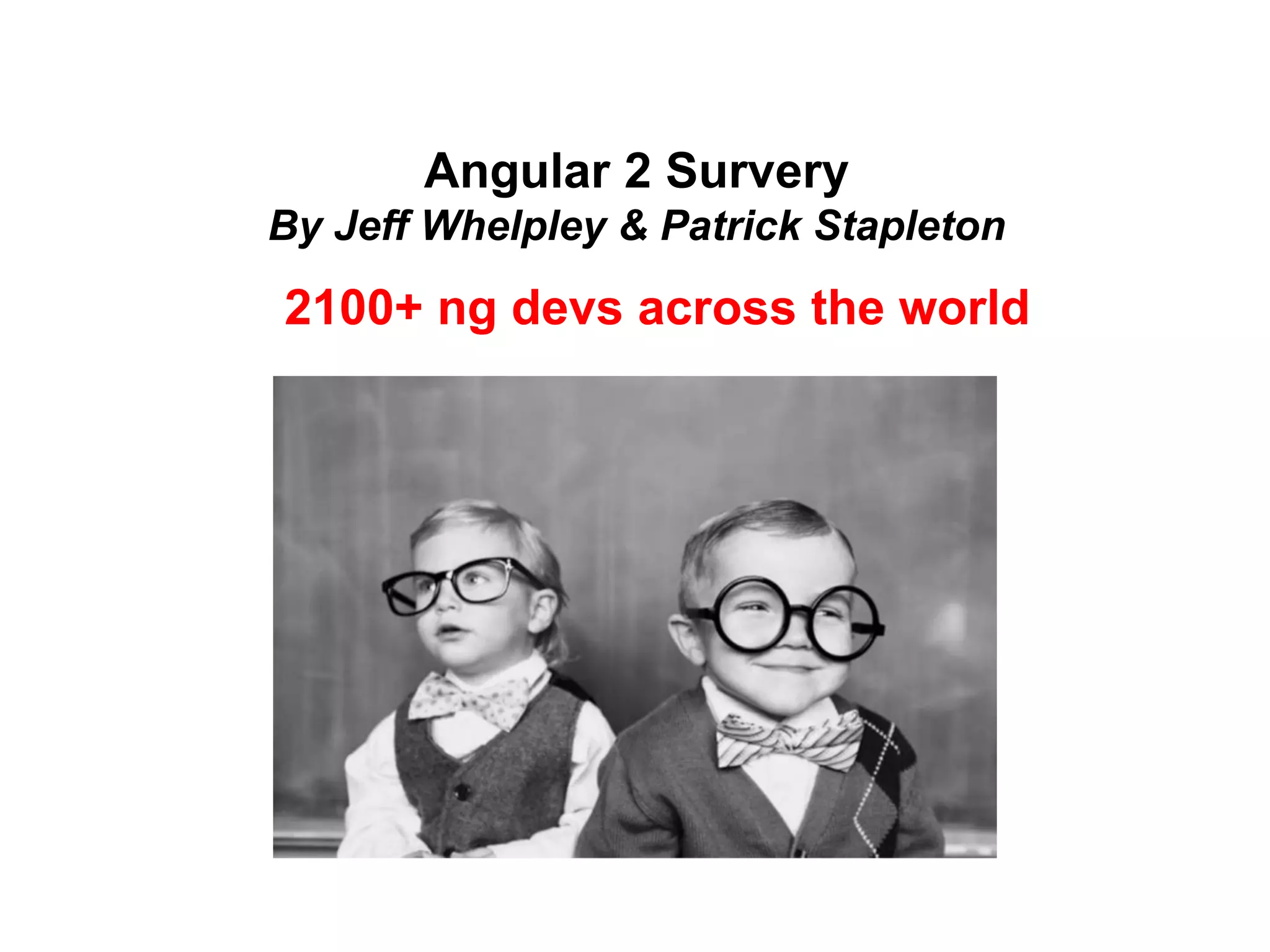 Angular 2 Survery
By Jeff Whelpley & Patrick Stapleton
2100+ ng devs across the world
