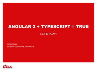 ANGULAR 2 + TYPESCRIPT = TRUE
SIRAR SALIH
SENIOR SOFTWARE ENGINEER
LET’S PLAY!
 
